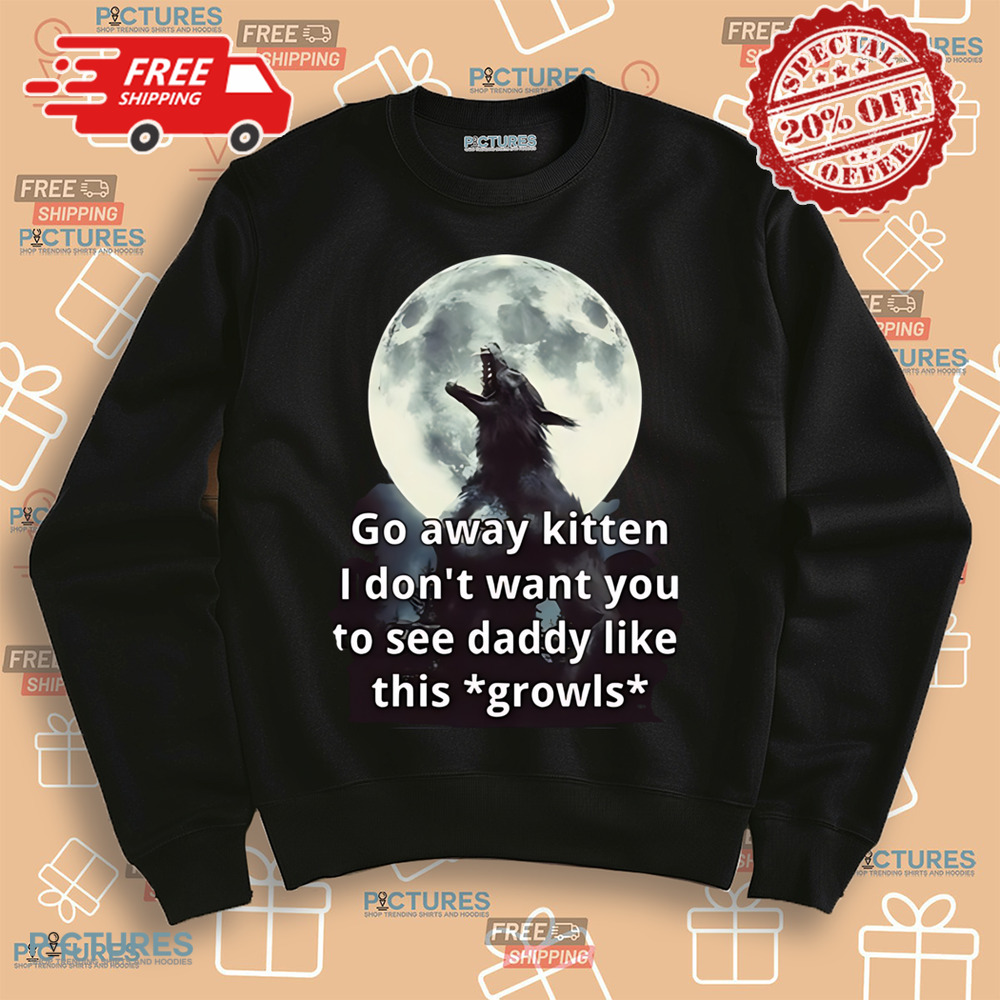 Go Away Kitten I Don’t Want You To See Daddy Like This Growls Shirt Go Away Kitten I Don’t Want You To See Daddy Like This Growls Shirt