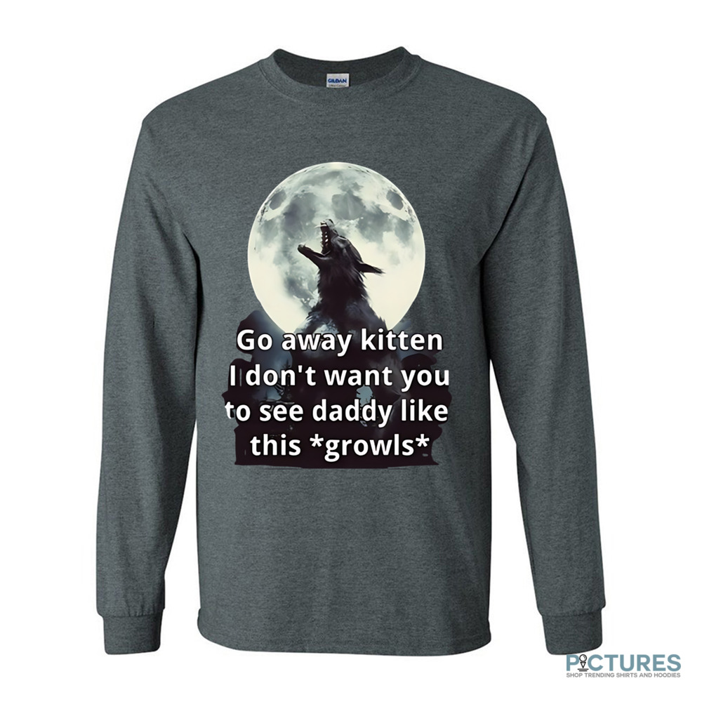 Go Away Kitten I Don’t Want You To See Daddy Like This Growls Shirt Go Away Kitten I Don’t Want You To See Daddy Like This Growls Shirt