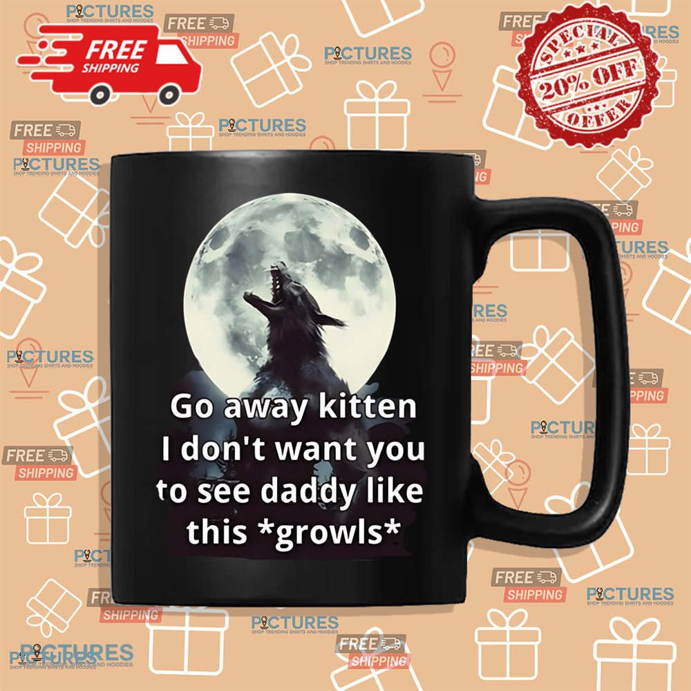 Go Away Kitten I Don’t Want You To See Daddy Like This Growls Shirt Go Away Kitten I Don’t Want You To See Daddy Like This Growls Shirt