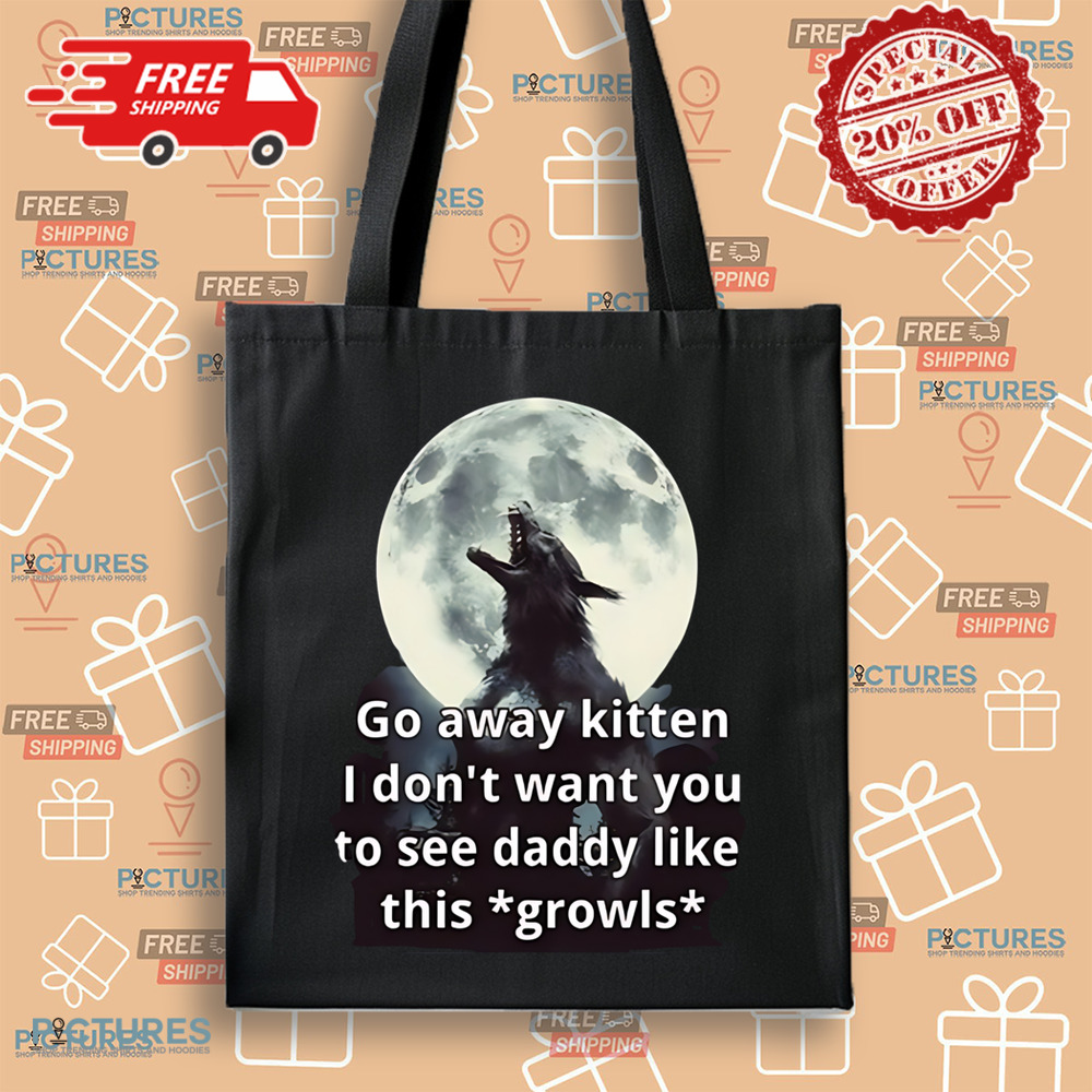 Go Away Kitten I Don’t Want You To See Daddy Like This Growls Shirt Go Away Kitten I Don’t Want You To See Daddy Like This Growls Shirt