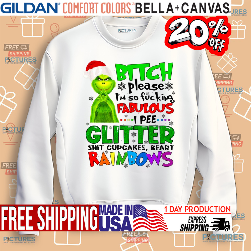 Grinch Bitch Please I'm So Fucking Fabulous I Pee Glitter Shit Cupcakes and Fart Rainbows Shirt