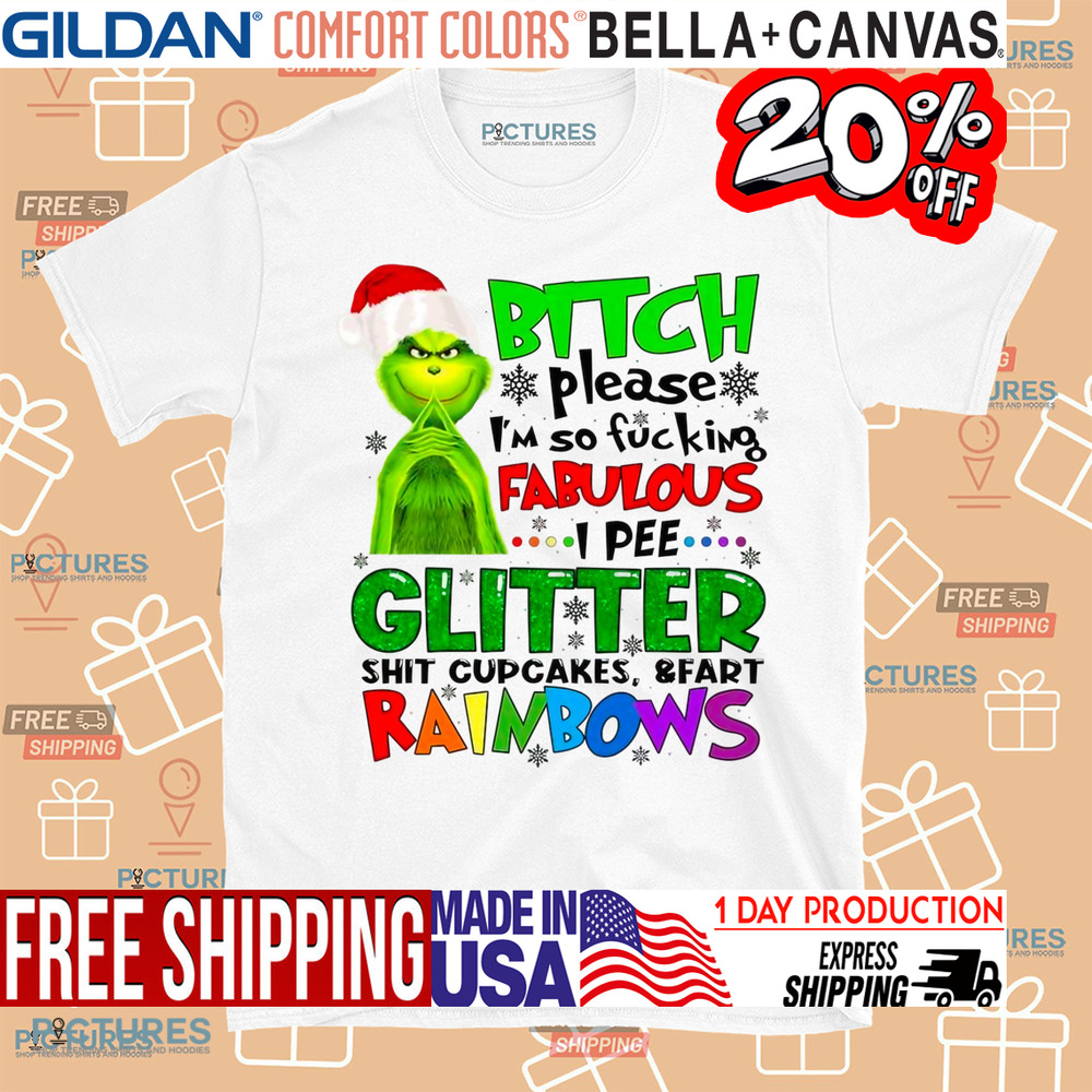 Grinch Bitch Please I'm So Fucking Fabulous I Pee Glitter Shit Cupcakes and Fart Rainbows Shirt Grinch Bitch Please I'm So Fucking Fabulous I Pee Glitter Shit Cupcakes and Fart Rainbows Shirt