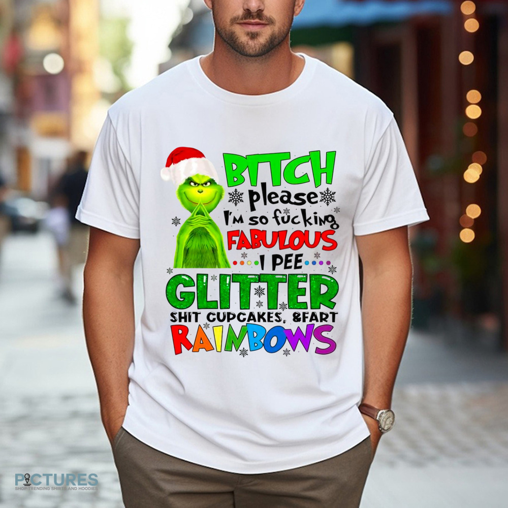 Grinch Bitch Please I'm So Fucking Fabulous I Pee Glitter Shit Cupcakes and Fart Rainbows Shirt Grinch Bitch Please I'm So Fucking Fabulous I Pee Glitter Shit Cupcakes and Fart Rainbows Shirt