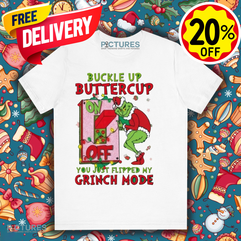 Grinch Christmas Buckle Up Buttercup You Just Flipped My Grinch Mode Shirt