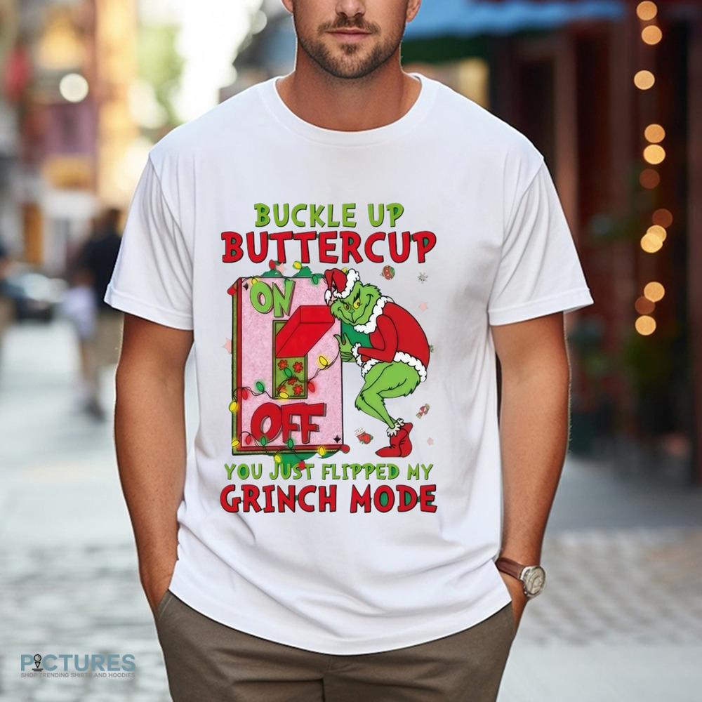 Grinch Christmas Buckle Up Buttercup You Just Flipped My Grinch Mode Shirt