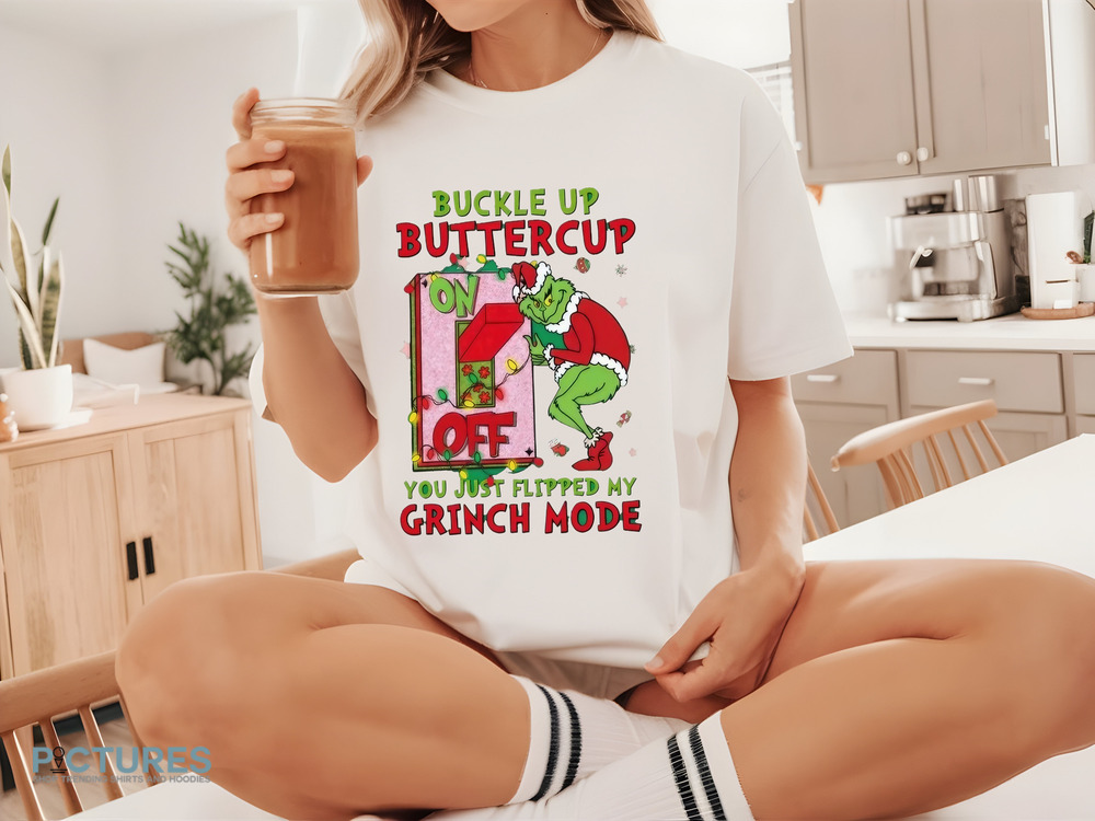 Grinch Christmas Buckle Up Buttercup You Just Flipped My Grinch Mode Shirt