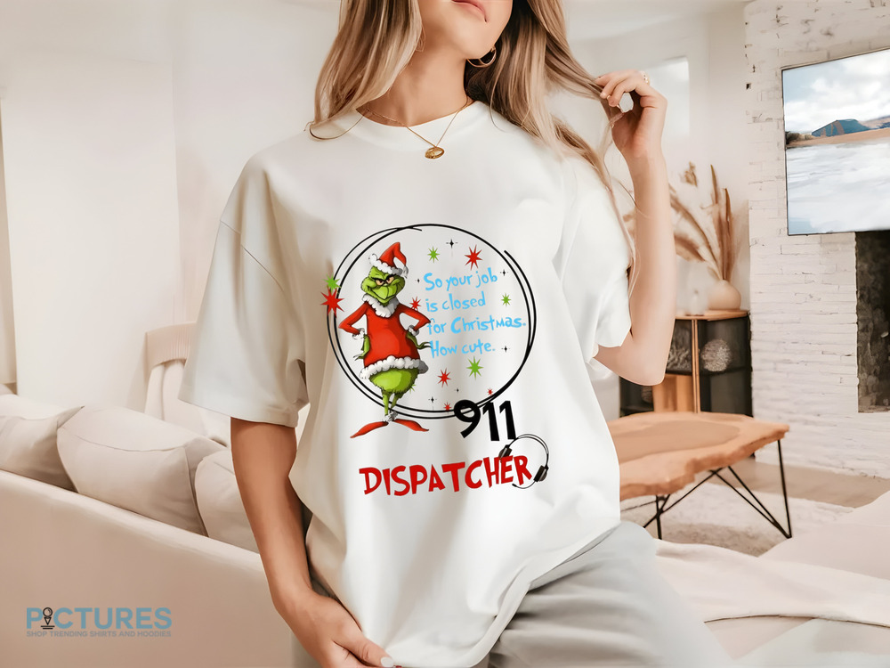 Grinch Santa 911 Dispatcher So Your Job Is Closed For Christmas How Cute Shirt