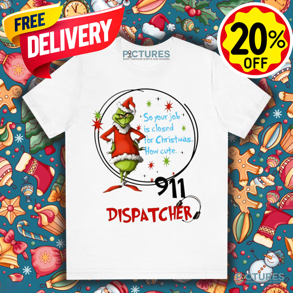 Grinch Santa 911 Dispatcher So Your Job Is Closed For Christmas How Cute Shirt