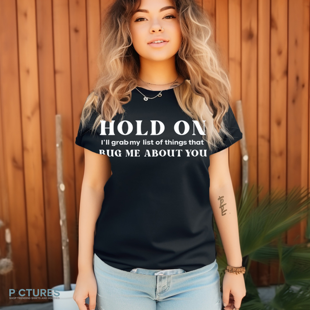 Hold On I'll Grab My List Of Things That Bug Me About You Shirt