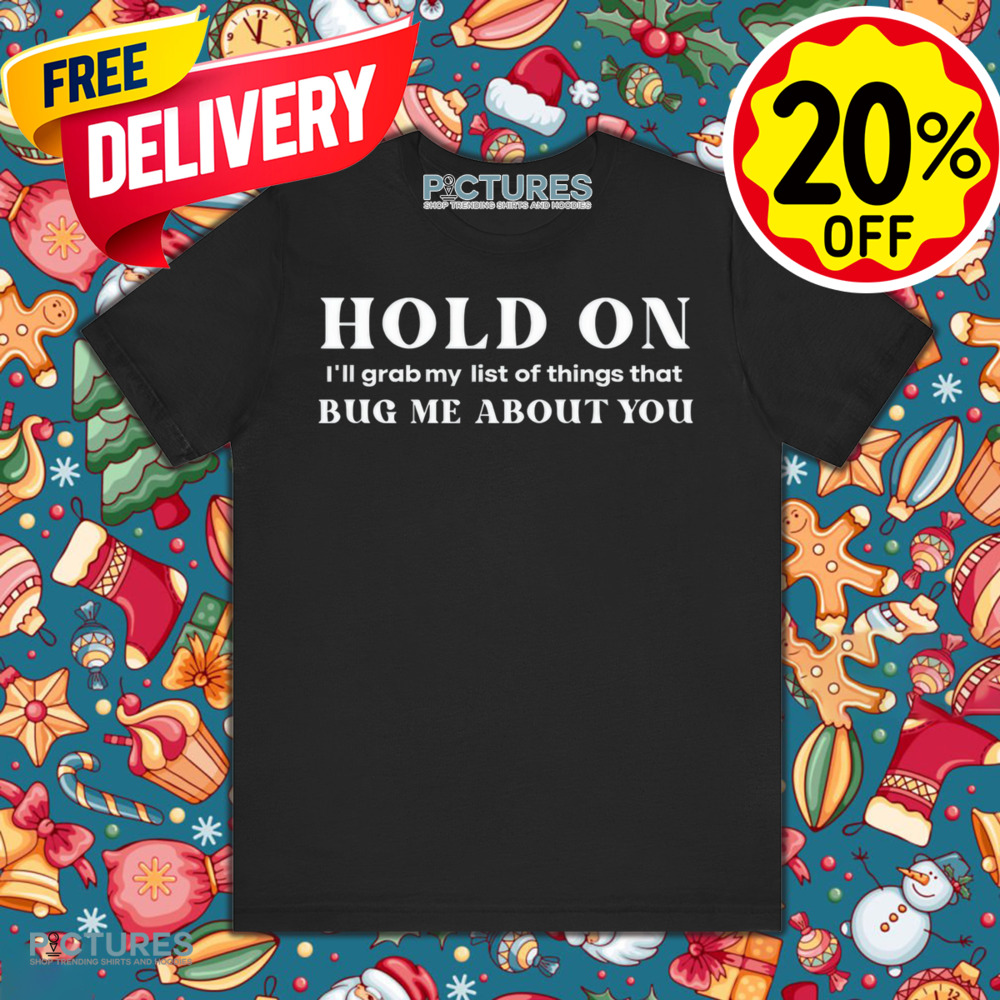 Hold On I'll Grab My List Of Things That Bug Me About You Shirt