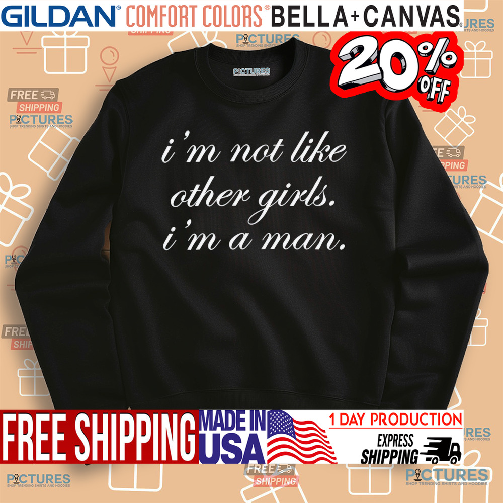 I Am Not Like Other Girls I Am a Man Shirt