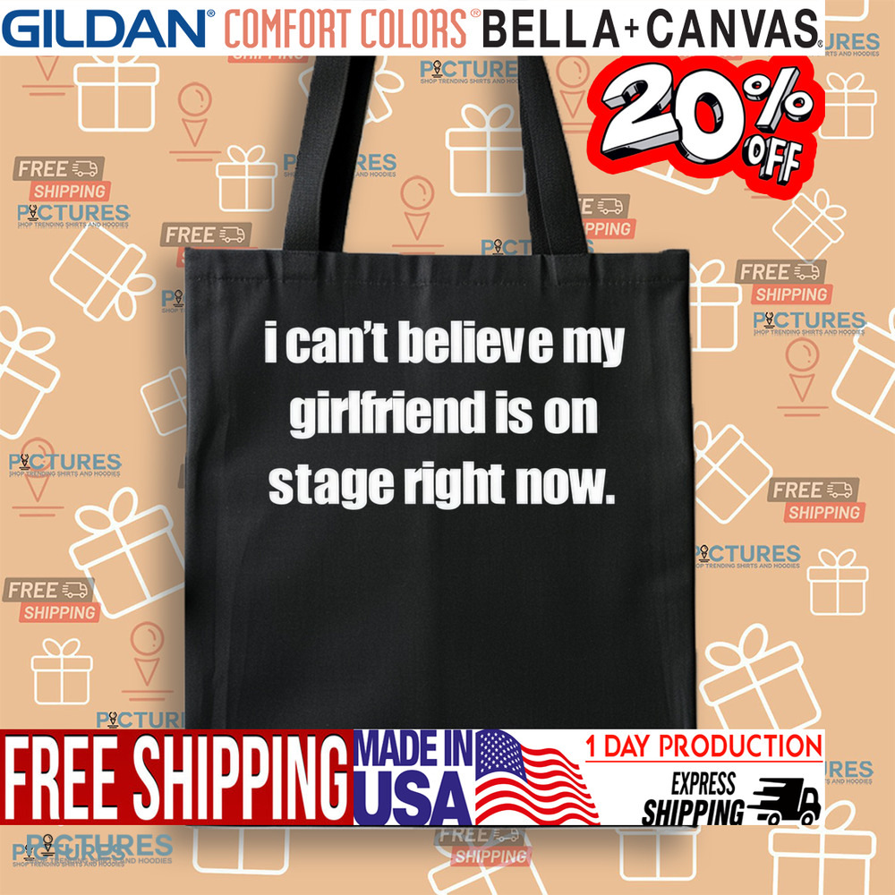 I Can't Believe My Girlfriend Is On Stage Right Now Shirt I Can't Believe My Girlfriend Is On Stage Right Now Shirt