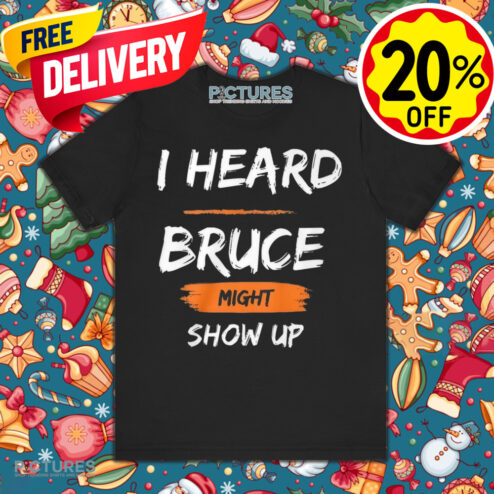 I Heard Bruce Might Show Up Shirt
