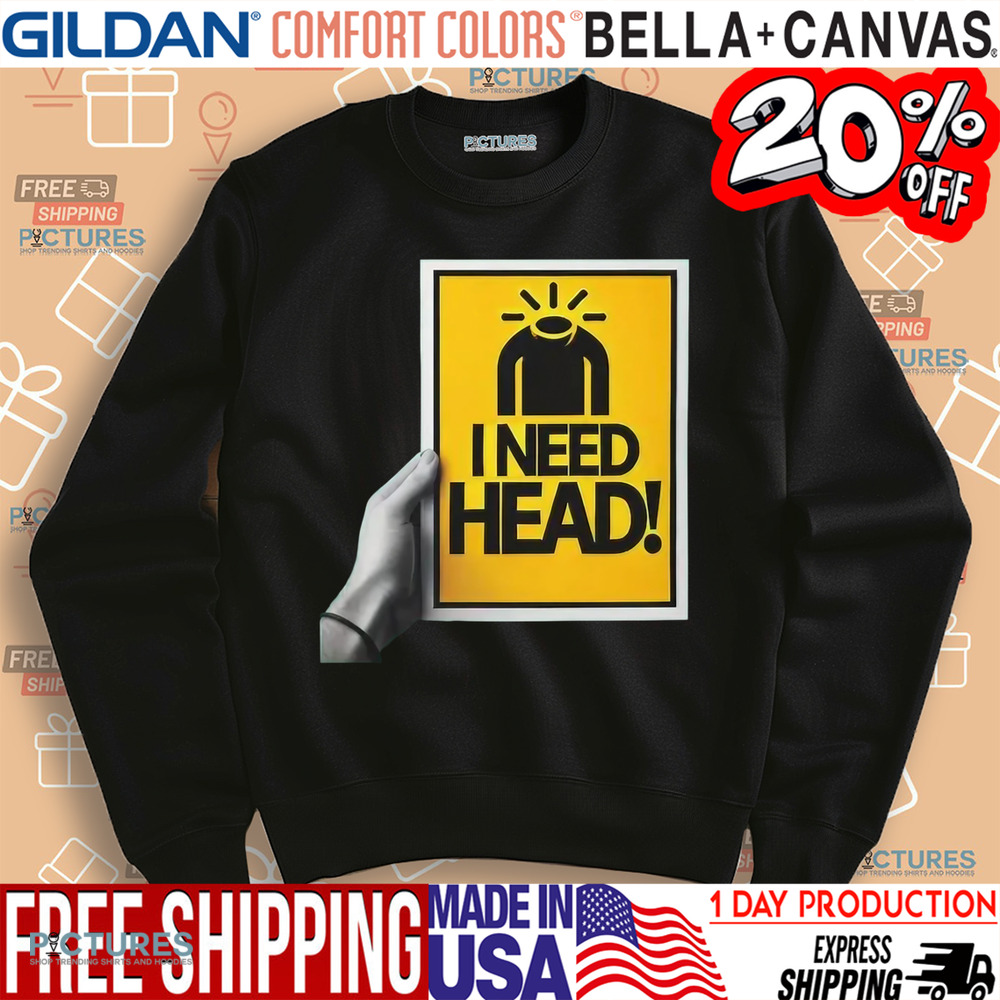 I Need Head Shirt
