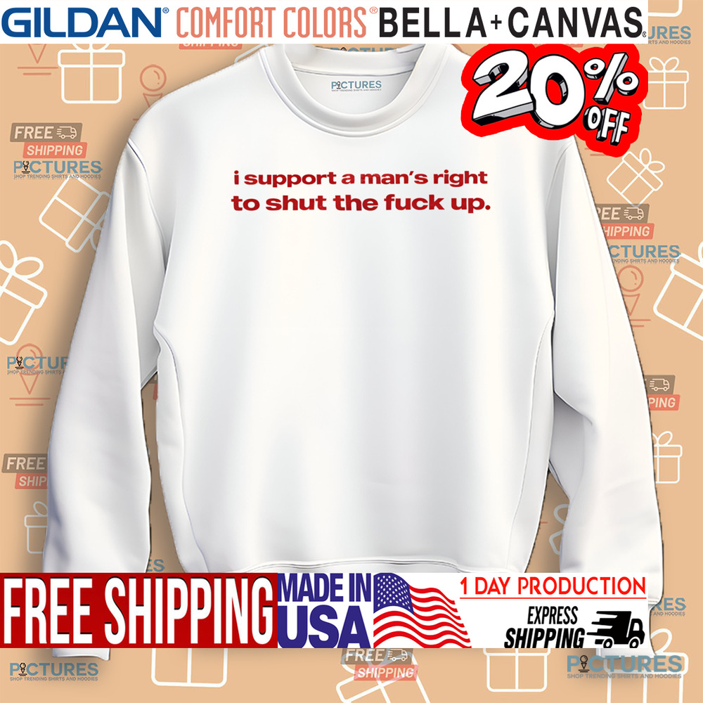 I Support A Man's Right To Shut The Fuck Up Shirt