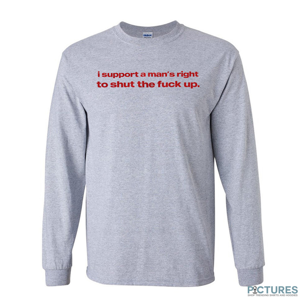 I Support A Man's Right To Shut The Fuck Up Shirt