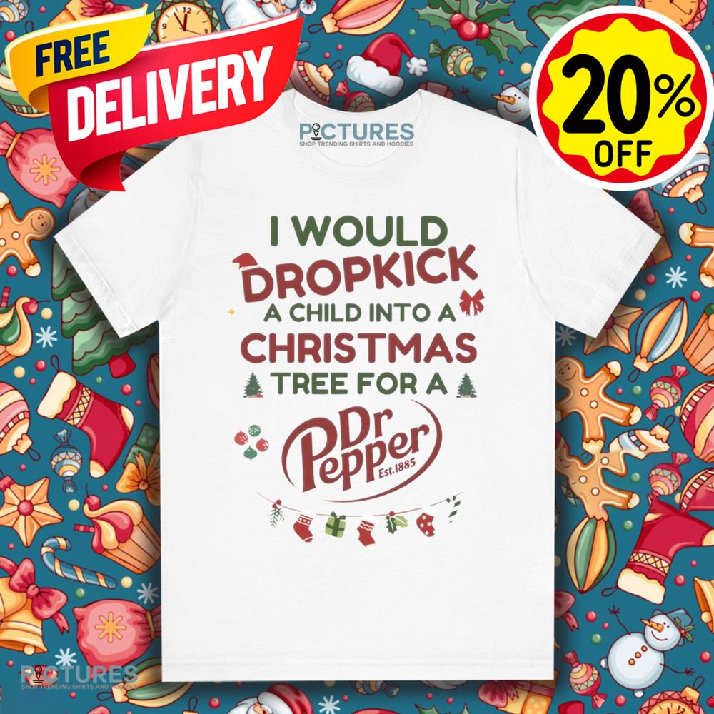 I Would Dropkick A Child Into A Christmas Tree For A Dr Pepper Shirt
