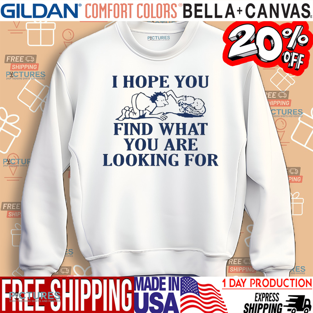 I hope find what you are looking for shirt