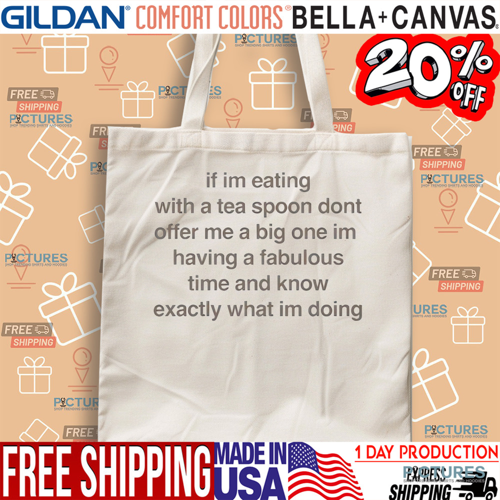 If I’m Eating With A Tea Spoon Don’t Offer Me A Big One Im Having A Fabulous Time And Know Exactly What I’m Doing Shirt