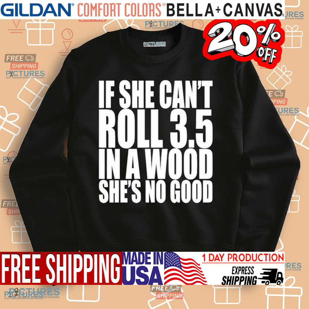 If She Can’t Roll 3.5 In A Wood She’s No Good Shirt
