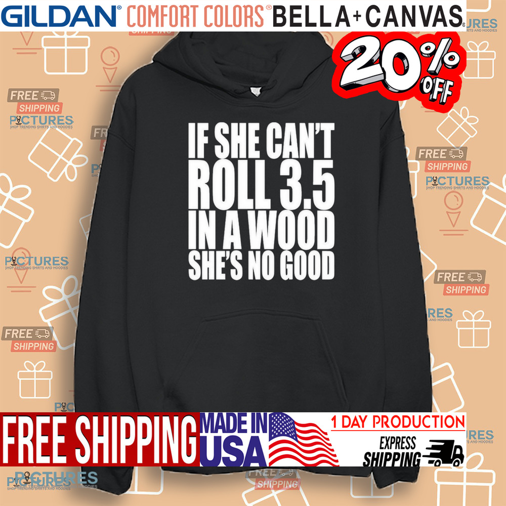 If She Can’t Roll 3.5 In A Wood She’s No Good Shirt
