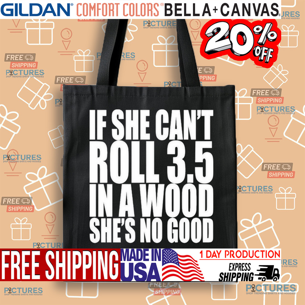 If She Can’t Roll 3.5 In A Wood She’s No Good Shirt