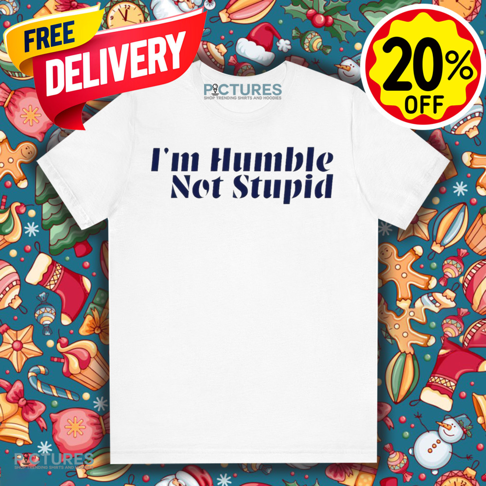 I'm Humble Not Stupid Shirt
