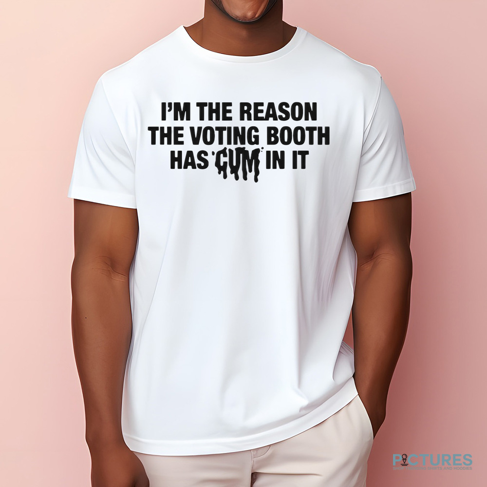 I’m The Reason The Voting Booth Has Cum In It Trump Won Shirt I’m The Reason The Voting Booth Has Cum In It Trump Won Shirt