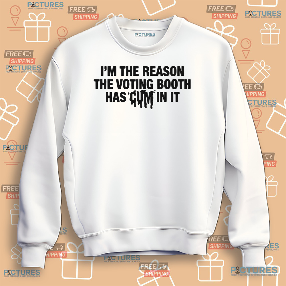 I’m The Reason The Voting Booth Has Cum In It Trump Won Shirt I’m The Reason The Voting Booth Has Cum In It Trump Won Shirt