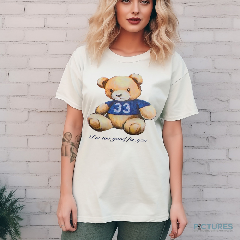 I’m Too Good For You Bear Shirt