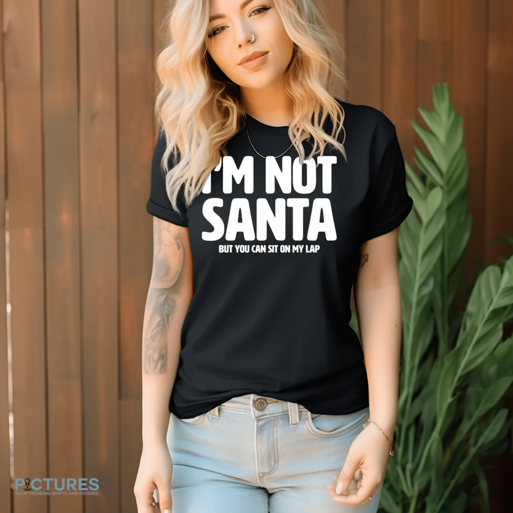 I’m not Santa but you can sit on my lap Christmas shirt