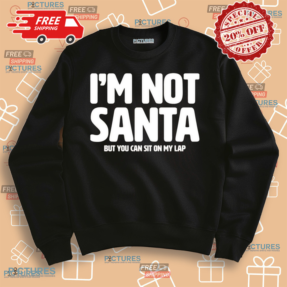 I’m not Santa but you can sit on my lap Christmas shirt
