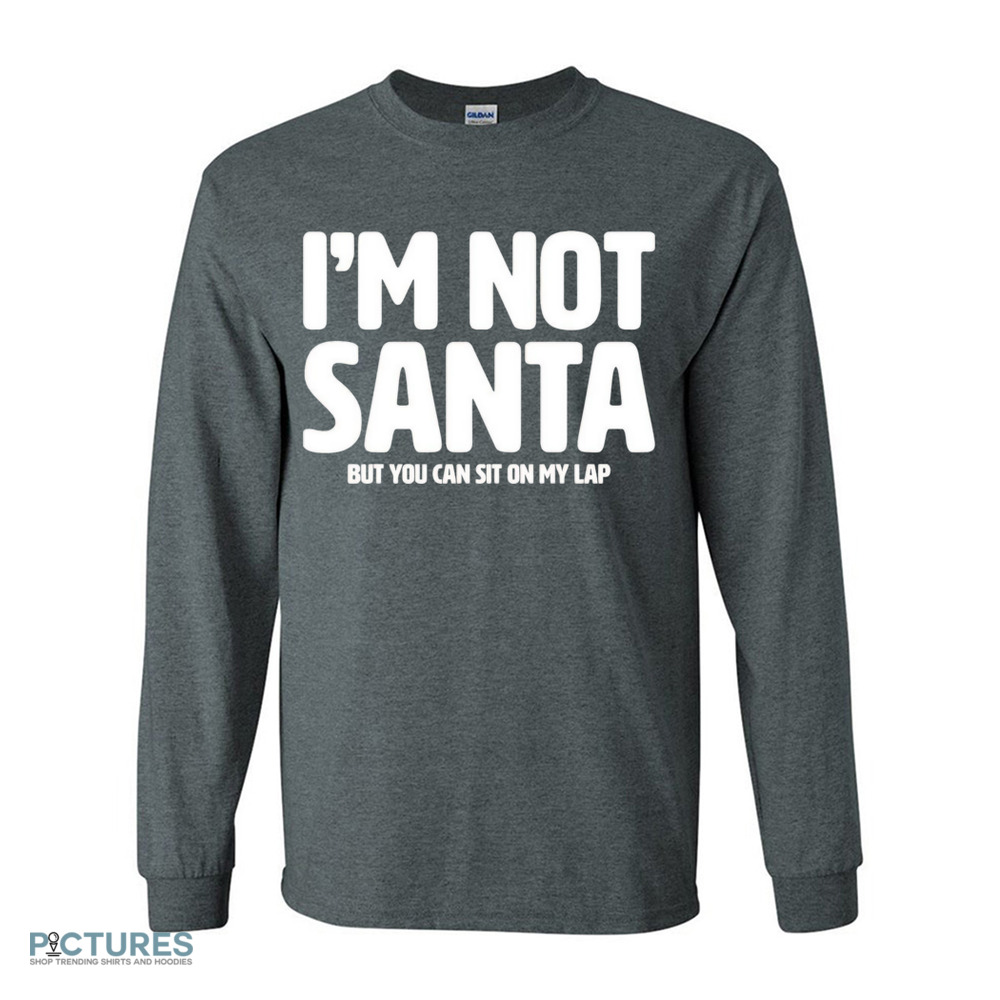 I’m not Santa but you can sit on my lap Christmas shirt