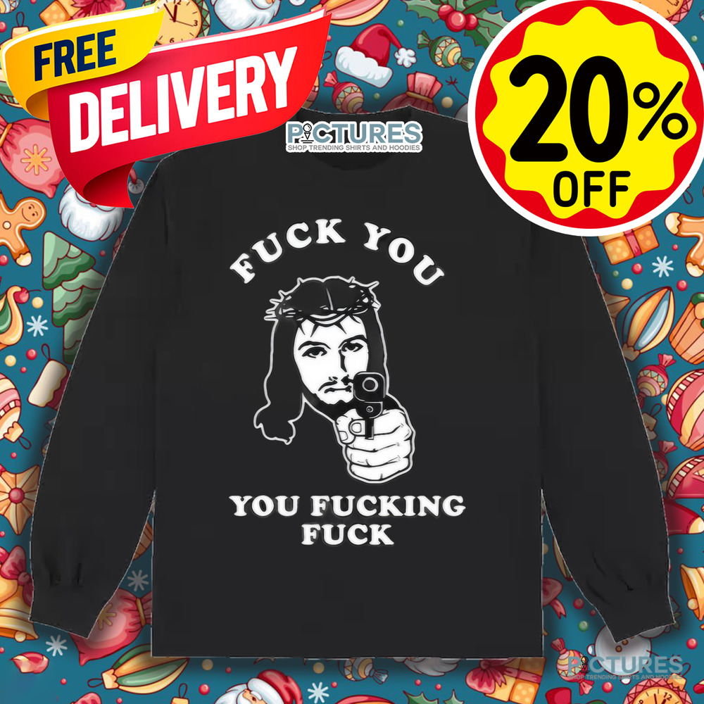 Jesus Fuck You You Fucking Fuck Shirt