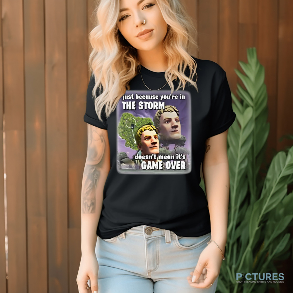 Just Because You're In The Storm Doesn't Mean It's Game Over Shirt
