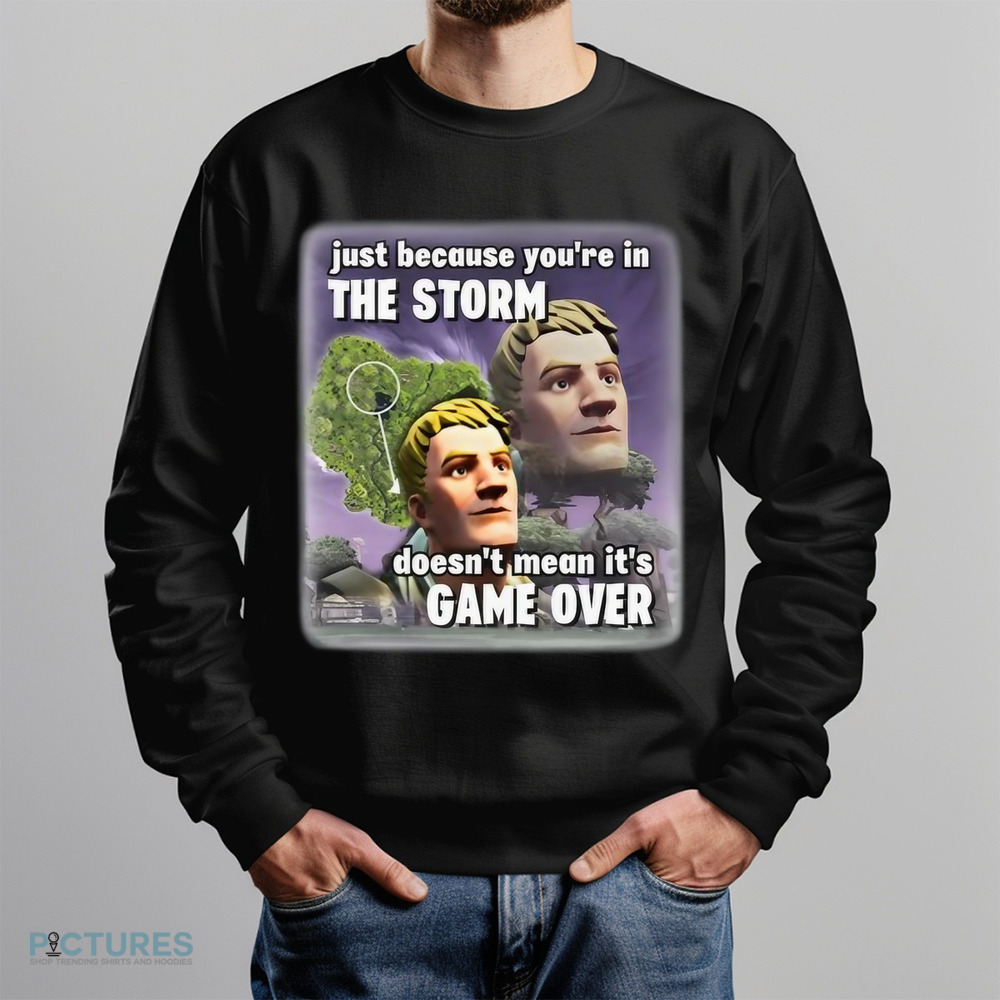 Just Because You're In The Storm Doesn't Mean It's Game Over Shirt