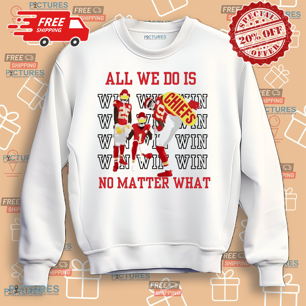 Kansas City Chiefs win all we do is no matter what shirt