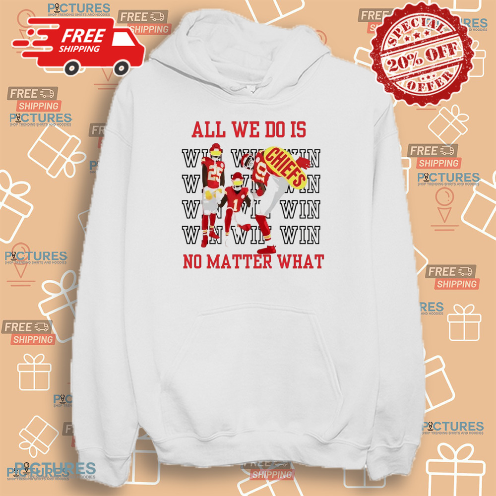 Kansas City Chiefs win all we do is no matter what shirt