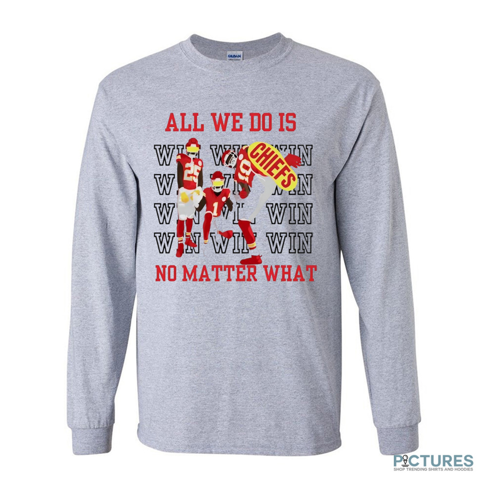 Kansas City Chiefs win all we do is no matter what shirt