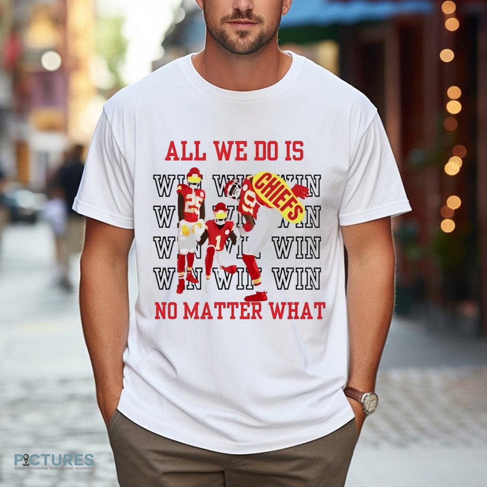 Kansas City Chiefs win all we do is no matter what shirt