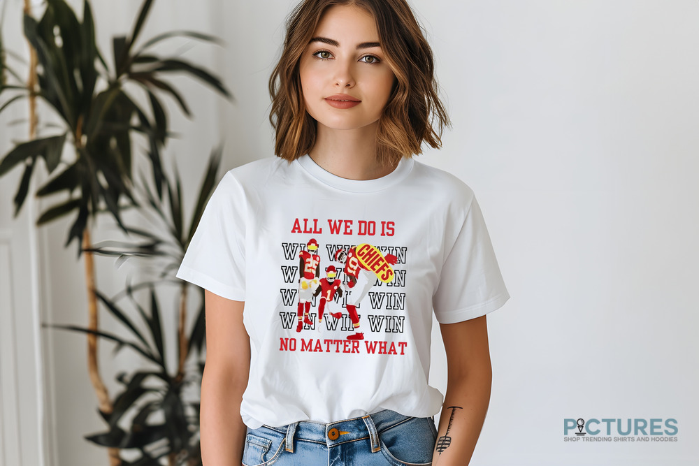Kansas City Chiefs win all we do is no matter what shirt