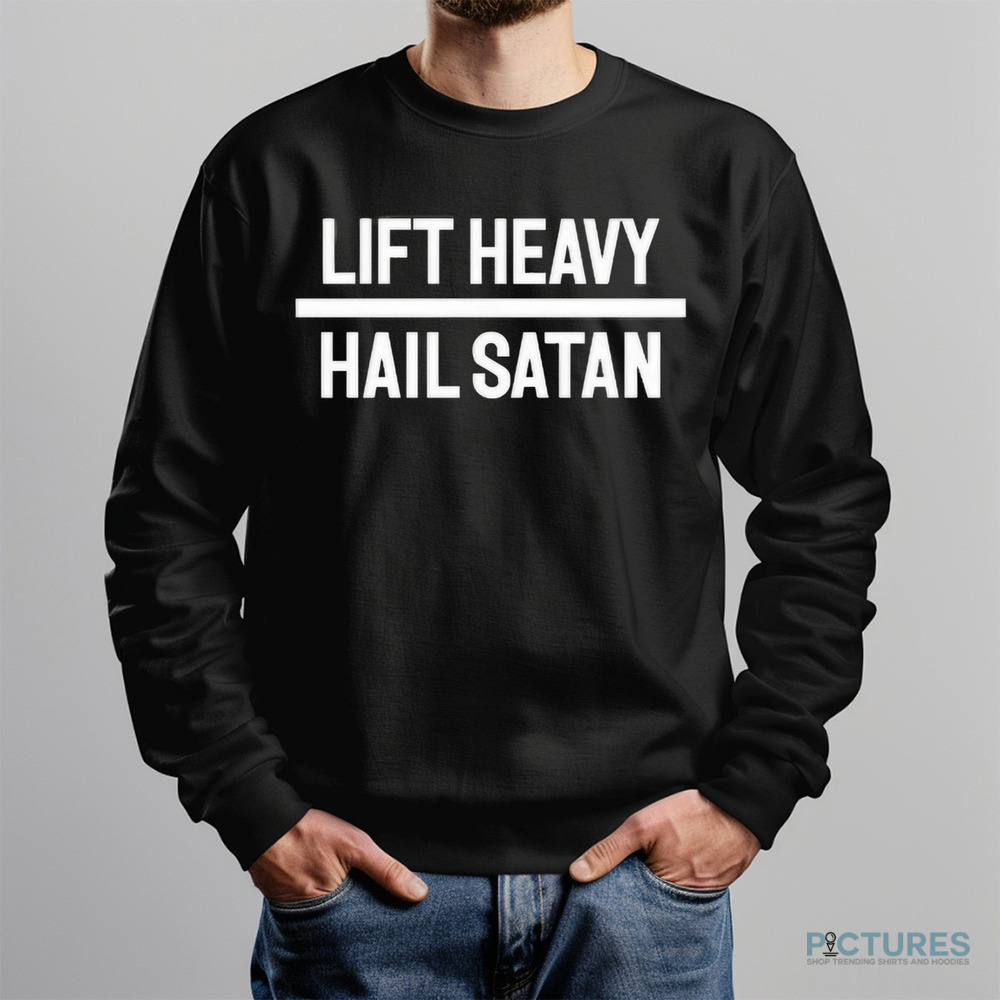 Lift Heavy Hail Satan Shirt Lift Heavy Hail Satan Shirt