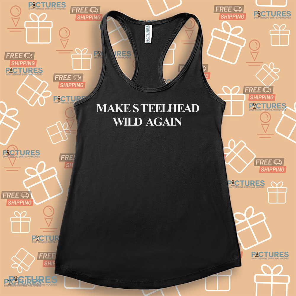 Make Steelhead Wild Again Shirt Make Steelhead Wild Again Shirt