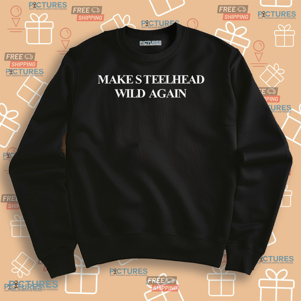 Make Steelhead Wild Again Shirt Make Steelhead Wild Again Shirt