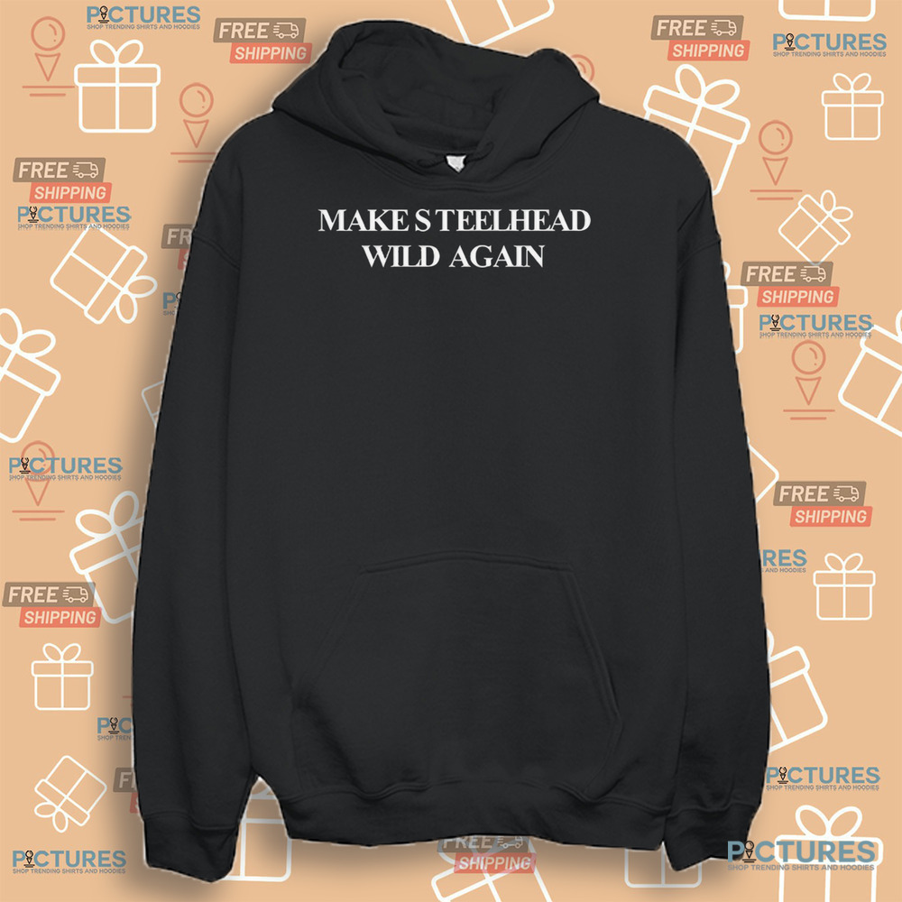 Make Steelhead Wild Again Shirt Make Steelhead Wild Again Shirt