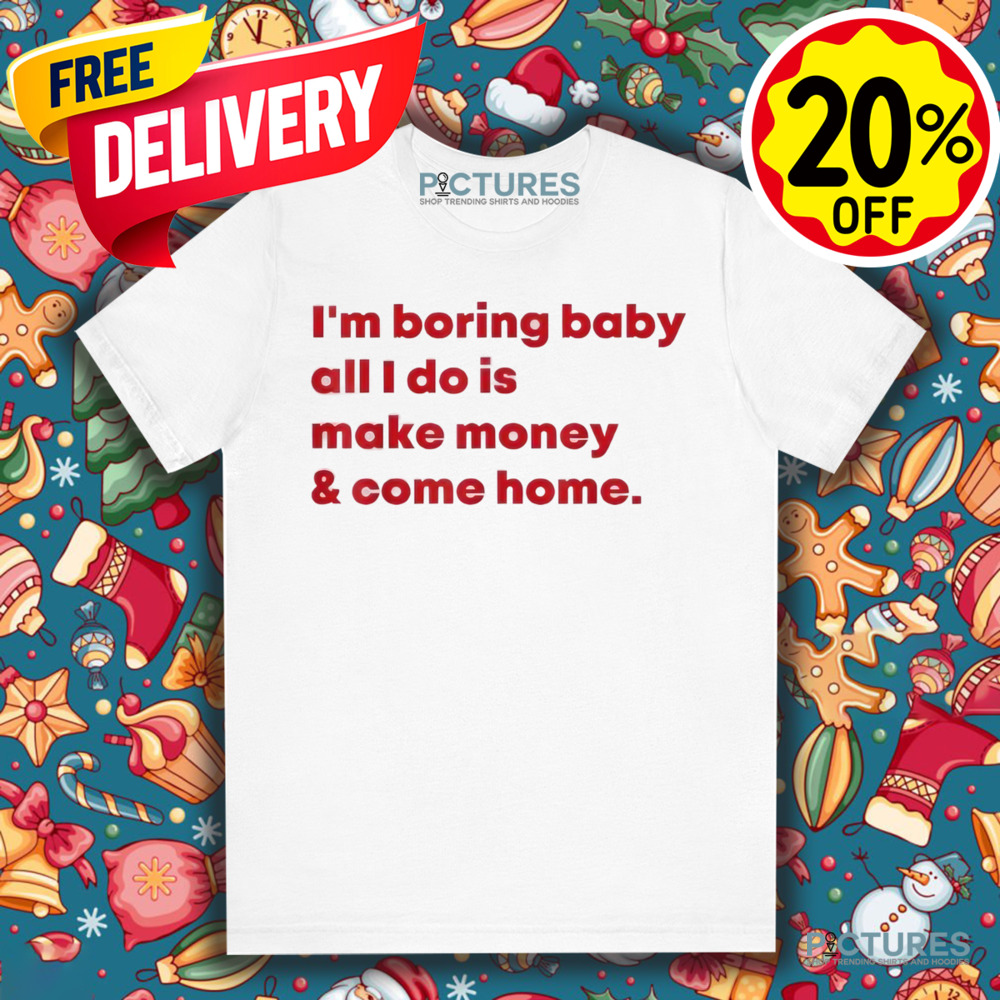 Malaika Arora I’m Boring Baby All I Do Is Make Money and Come Home Shirt