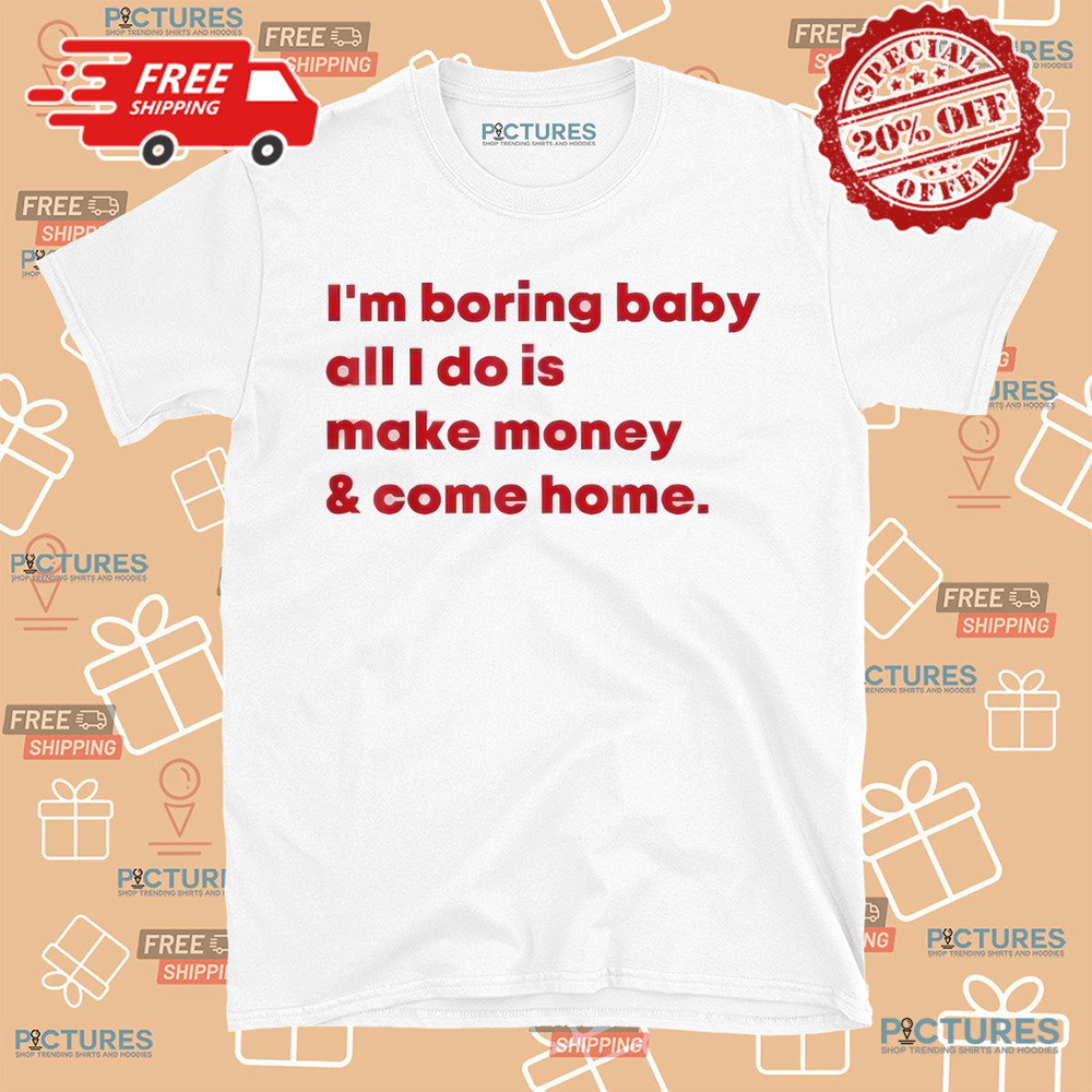 Malaika Arora I’m Boring Baby All I Do Is Make Money and Come Home Shirt