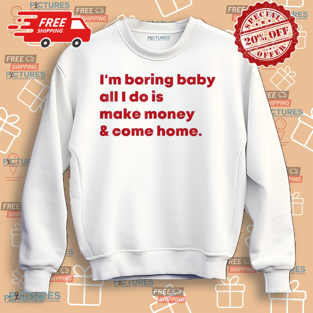 Malaika Arora I’m Boring Baby All I Do Is Make Money and Come Home Shirt