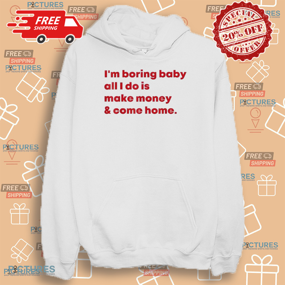 Malaika Arora I’m Boring Baby All I Do Is Make Money and Come Home Shirt