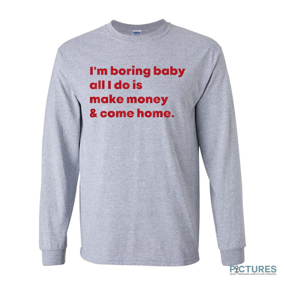 Malaika Arora I’m Boring Baby All I Do Is Make Money and Come Home Shirt